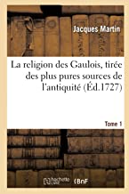 La religion des Gaulois, tirée des plus pures sources de l'antiquité. Tome 1