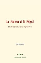 La Douleur et le Dégoût: Traité des émotions répulsives