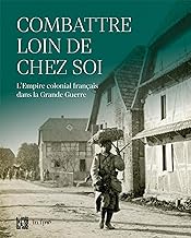 Combattre loin de chez soi: L'Empire colonial français dans la Grande Guerre