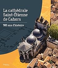 La cathédrale Saint-Etienne de Cahors: 900 ans d'histoire