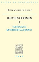 Dietrich De Freiberg: Ceuvres Choisies I: Substances, Quidites Et Accidents; Traites des Accidents, Traite des Quidites des Etants: Tome 1, Substances, quidités et accidents