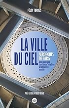 La ville du ciel: Aéroports de Paris, des premiers terrains d'aviation à la planète monde