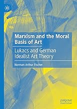 Marxism and the Moral Basis of Art: Lukacs and German Idealist Art Theory