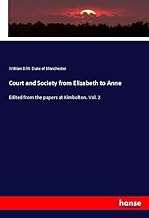 Court and Society from Elizabeth to Anne: Edited from the papers at Kimbolton. Vol. 2