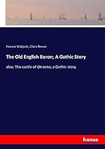 The Old English Baron; A Gothic Story: also; The castle of Otranto; a Gothic story