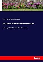 The Letters and the Life of Francis Bacon: including all his Occasional Works - Vol. 2