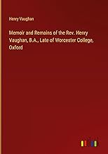 Memoir and Remains of the Rev. Henry Vaughan, B.A., Late of Worcester College, Oxford