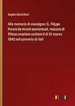 Alla memoria di monsignor G. Filippo Paroni de minori conventuali, vescovo di Thloan orazione recitato il di 31 marzo 1842 nel convento di rieti