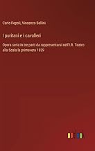 I puritani e i cavalieri: Opera seria in tre parti da rappresentarsi nell'I.R. Teatro alla Scala la primavera 1839