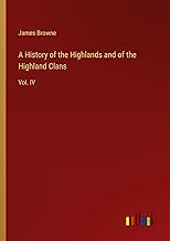 A History of the Highlands and of the Highland Clans: Vol. IV