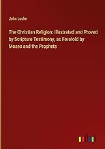 The Christian Religion: Illustrated and Proved by Scripture Testimony, as Foretold by Moses and the Prophets