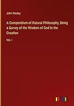 A Compendium of Natural Philosophy, Being a Survey of the Wisdom of God In the Creation: Vol. I