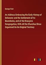 An Address Embracing the Early History of Delaware: and the Settlement of Its Boundaries, and of the Drawyers Congregation, With All the Churches Since Organized On Its Original Territory