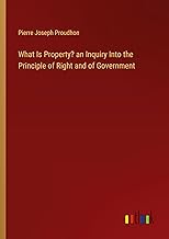 What Is Property? an Inquiry Into the Principle of Right and of Government