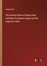 The Poetical Works of George Eliot. Including The Spanish Gypsy and The Legend of Jubal