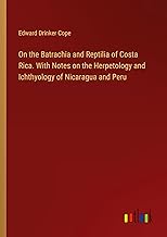 On the Batrachia and Reptilia of Costa Rica. With Notes on the Herpetology and Ichthyology of Nicaragua and Peru