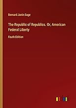 The Republic of Republics. Or, American Federal Liberty: Fouth Edition