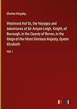 Westward Ho! Or, the Voyages and Adventures of Sir Amyas Leigh. Knight, of Burrough, in the County of Devon, in the Reign of Her Most Glorious Majesty, Queen Elizabeth: Vol. I