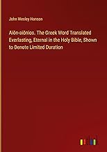 Ai¿n-ai¿nios. The Greek Word Translated Everlasting, Eternal in the Holy Bible, Shown to Denote Limited Duration