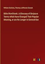 Bible Word-book. A Glossary of Scripture Terms which have Changed Their Popular Meaning, or are No Longer in General Use