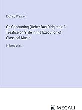 On Conducting (Üeber Das Dirigiren); A Treatise on Style in the Execution of Classical Music: in large print