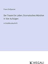 Der Traum Ein Leben; Dramatisches Märchen In Vier Aufzügen: in Großdruckschrift