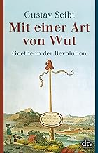 Seibt, G: Mit einer Art von Wut: Goethe in der Revolution