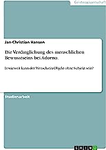 Die Verdinglichung des menschlichen Bewusstseins bei Adorno.: Inwieweit kann der Mensch ein Objekt ohne Subjekt sein?