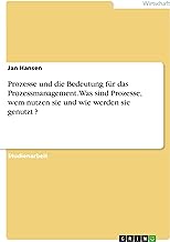 Prozesse und die Bedeutung für das Prozessmanagement. Was sind Prozesse, wem nutzen sie und wie werden sie genutzt ?