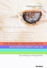 Der Himmel über Philomena: Auschwitz sieht uns an. Eine Anthologie zur Kulturgeschichte (Edition philomena: Bücher des Philomena-Franz-Forums e.V.): 1