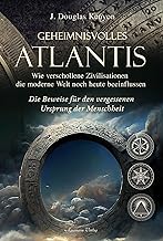 Geheimnisvolles Atlantis - Wie verschollene Zivilisationen die moderne Welt noch heute beeinflussen: Die Beweise für den vergessenen Ursprung der Menschheit