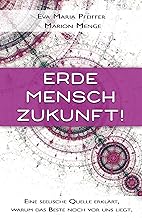 Erde, Mensch, Zukunft!: Eine seelische Quelle erklärt, warum das Beste noch vor uns liegt