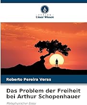 Das Problem der Freiheit bei Arthur Schopenhauer: Metaphysischer Essay