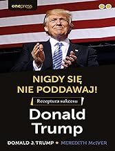 Nigdy się nie poddawaj!: Receptura sukcesu Donald Trump