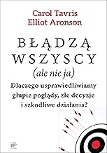 Błądzą wszyscy (ale nie ja): Dlaczego usprawiedliwiamy głupie poglądy, złe decyzje i szkodliwe działania?