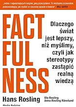 Factfulness: Dlaczego świat jest lepszy, niż myślimy, czyli jak stereotypy zastąpić realną wiedzą