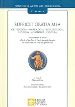 Sufficit Gratia Mea. Cristologia. Mariologia. Ecclesiologia. Liturgia. Agiologia. Cultura. Miscellanea di studi offerti a Sua Em. il Card. Angelo Amato in occasione del suo 80° genetliaco