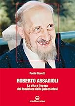 Roberto Assagioli. La vita e l'opera del fondatore della psicosintesi