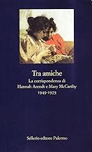 Tra amiche. La corrispondenza di Hannah Arendt e Mary McCarthy (1949-1975) (La nuova diagonale)