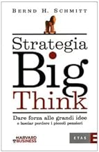 Strategia big think. Dare forza alle grandi idee e lasciar perdere i piccoli pensieri (Management)
