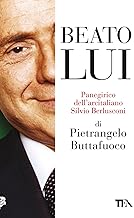 Beato lui. Panegirico dell'arcitaliano Silvio Berlusconi