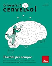 Giocati il cervello! Plastici per sempre. Come i meccanismi molecolari e cellulari del nostro cervello ci permettono di adattarci a un mondo in continuo mutamento