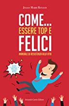 Come... essere top e felici. Manuale di resistenza alla vita