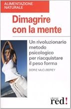 Dimagrire con la mente. Un rivoluzionario metodo psicologico per riacquistare il peso forma (Alimentazione naturale)