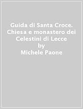 Guida di Santa Croce. Chiesa e monastero dei Celestini di Lecce (Guide verdi)