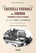 Castelli feudali dei Savoia Piemonte e Valle d'Aosta. Parte prima: Agliè-Castellengo