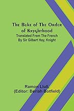 The Buke of the Order of Knyghthood; Translated from the French by Sir Gilbert Hay, Knight