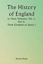 The History of England in Three Volumes, Vol. I., Part D. From Elizabeth to James I.
