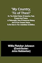 My country, 'tis of thee!; Or, the United States of America; past, present and future. A philosophic view of American history and of our present status, to be seen in the Columbian exhibition.