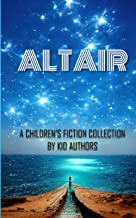 ALTAIR: A CHILDREN’S FICTION COLLECTION BY KID AUTHORS